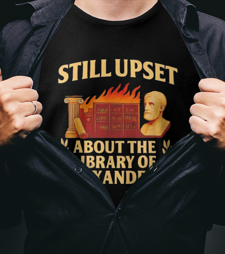 Still Upset About The Library Of Alexandria Ancient Knowledge Lost T-Shirt