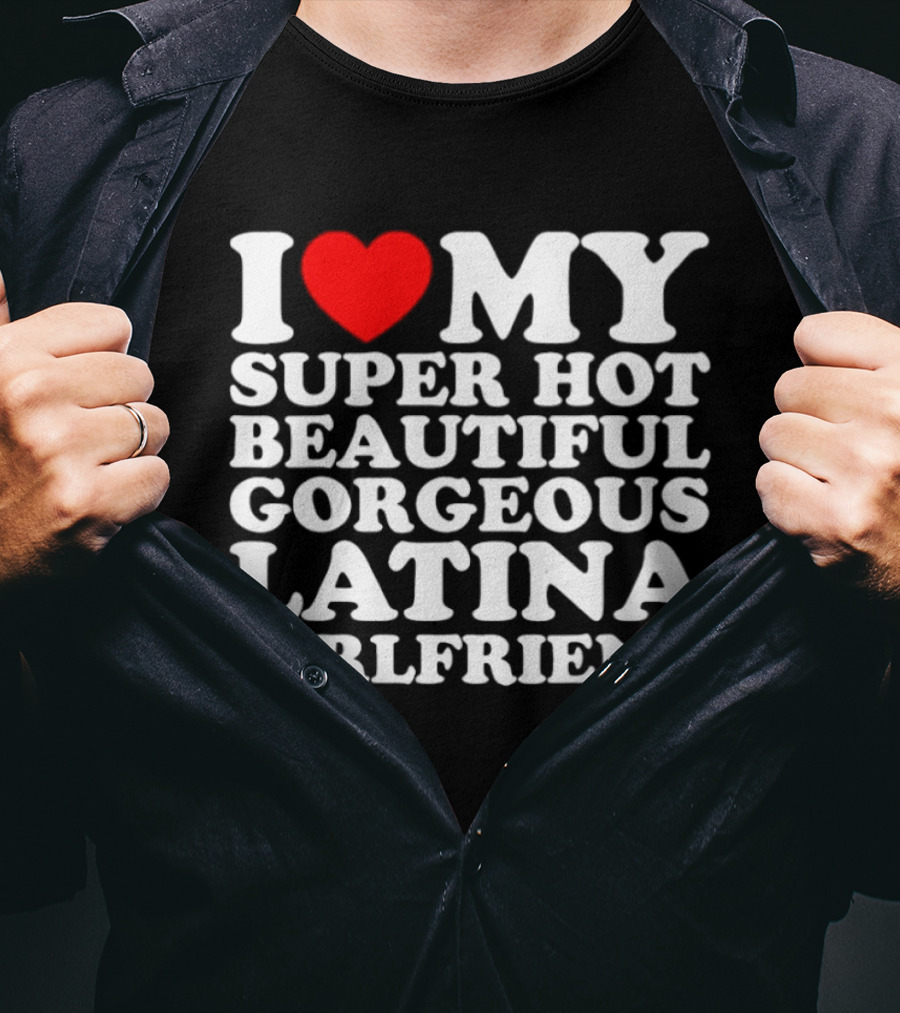 I Love My Super Hot Beautiful Gorgeous Latina Girlfriend T-Shirt