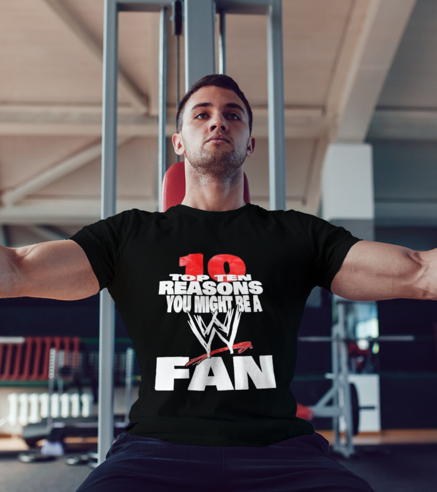 Top Ten Reasons You Might Be A WWE Fan T-Shirt