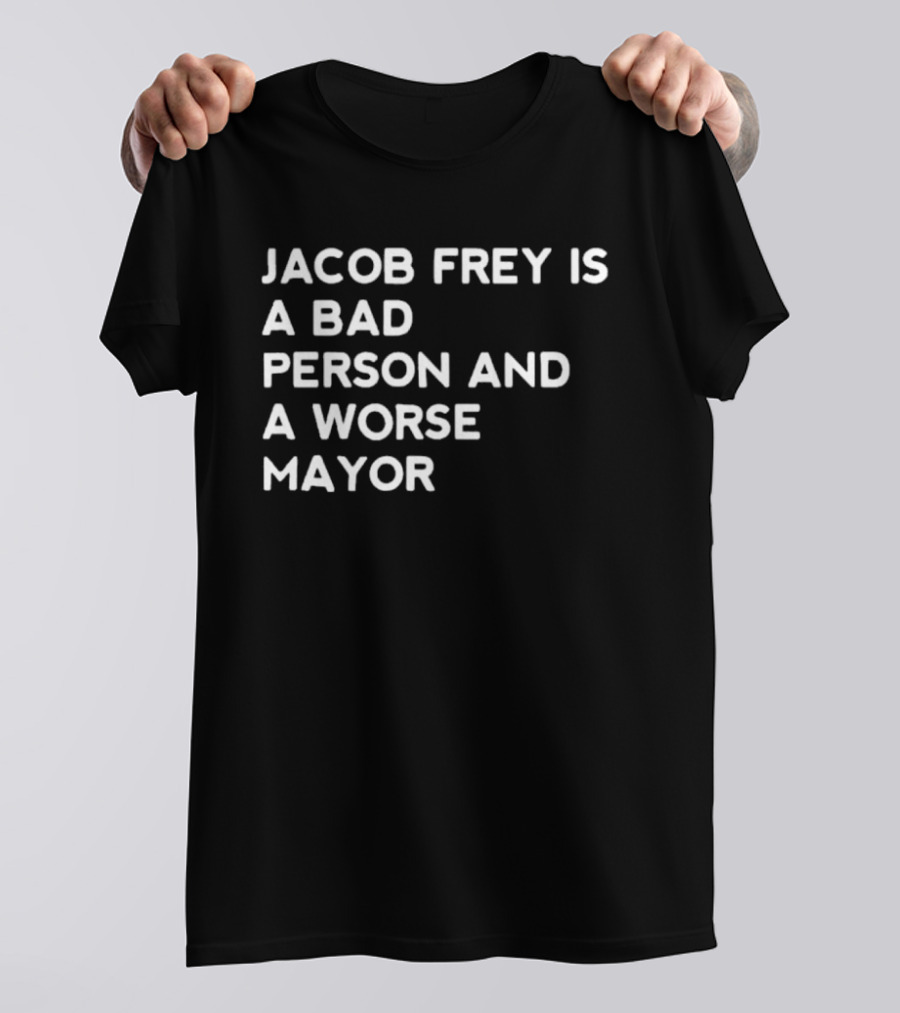 Jacob Frey Is A Bad Person And A Worse Mayor T-Shirt