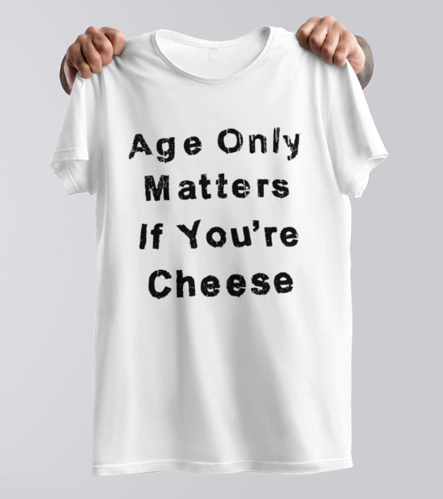 Age Only Matters If You're Cheese T-Shirt