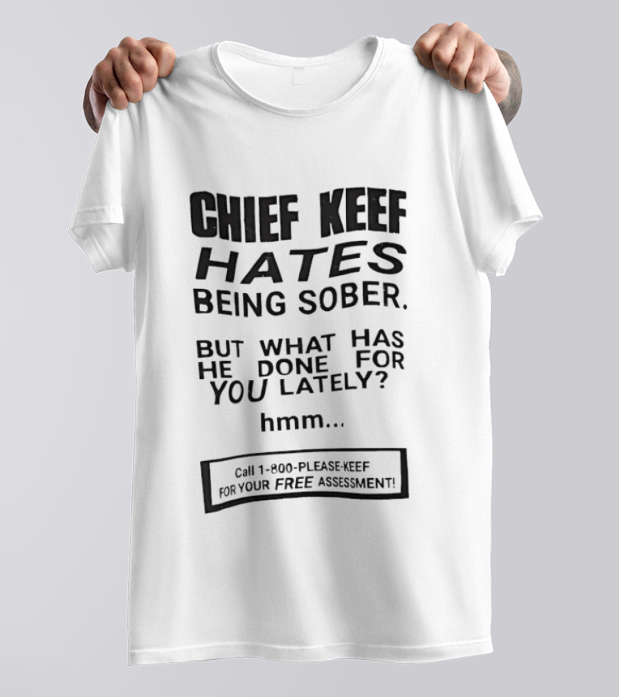 Chief Keef Hates Being Sober But What Has He Done For You Lately Hmm Call 1 800 Please Keef For Your Free Assessment T-Shirt