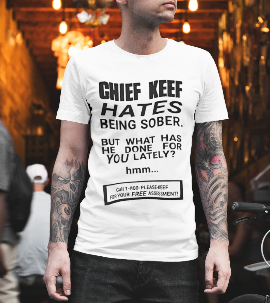 Chief Keef Hates Being Sober But What Has He Done For You Lately Hmm Call 1 800 Please Keef For Your Free Assessment T-Shirt