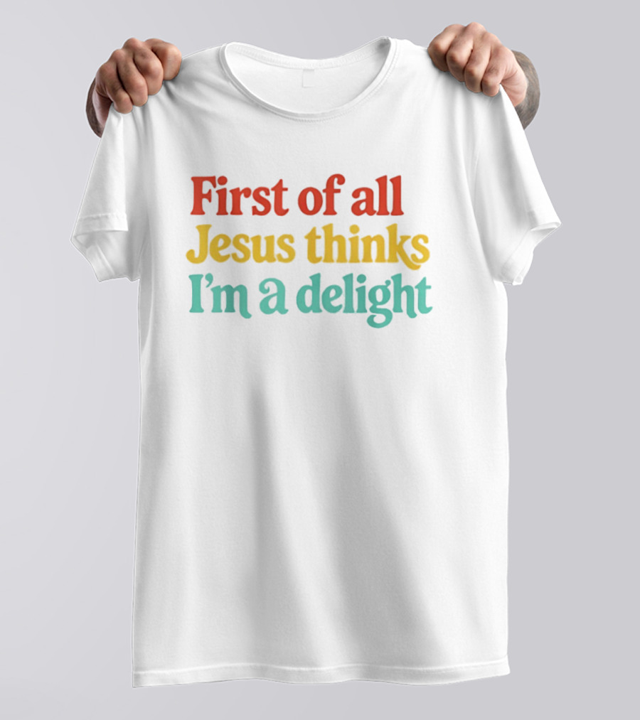 First Of All Jesus Thinks I'm A Delight Colorful T-Shirt