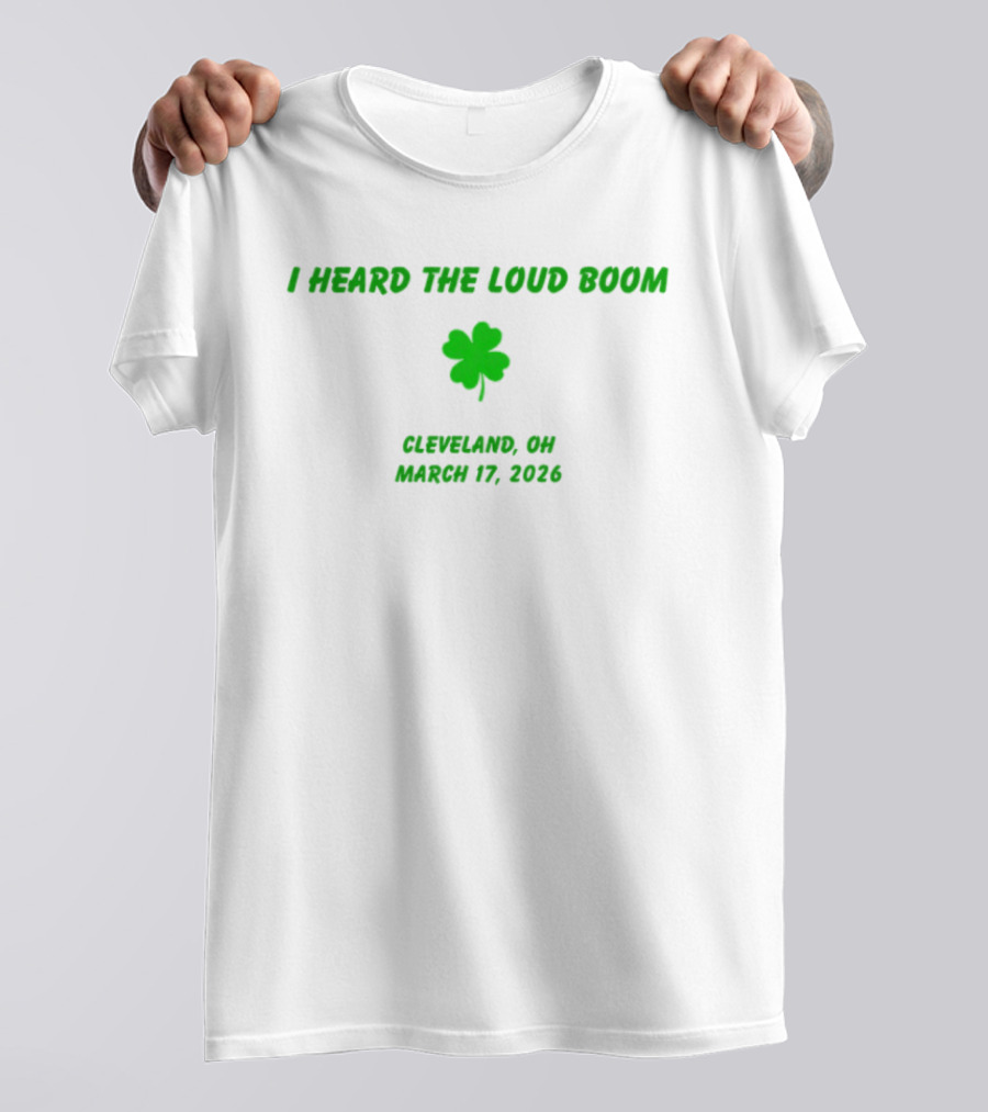I Heard The Loud Boom Cleveland OH Shamrock March 17 2026 T-Shirt