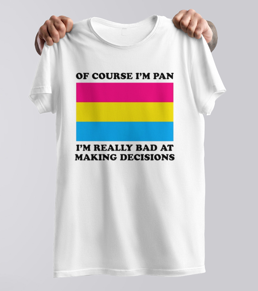 Of Course I'm Pan I'm Really Bad At Making Decisions Pansexual Pride Flag T-Shirt