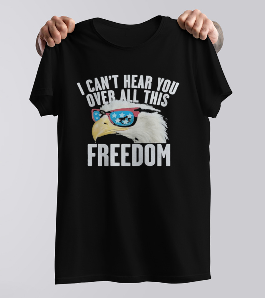 I Can't Hear You Over All This Freedom Bald Eagle Red White Blue Sunglasses T-Shirt