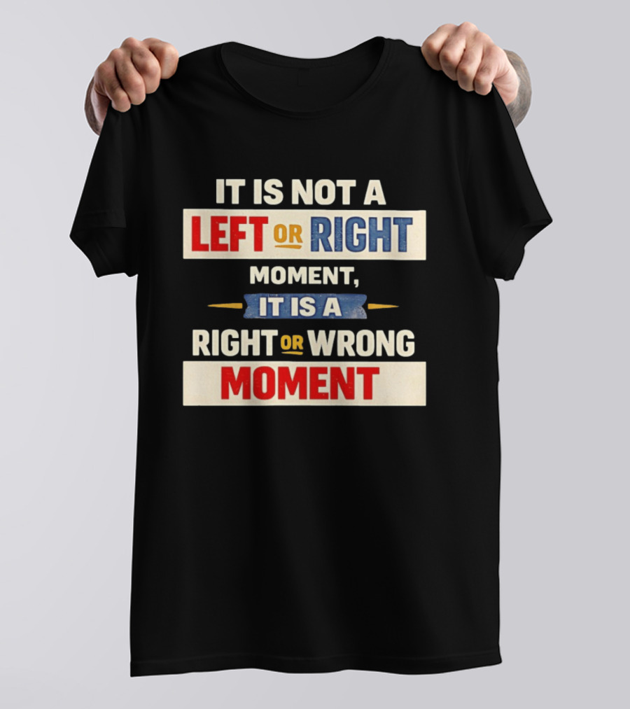 It Is Not A Left Or Right Moment It Is A Right Or Wrong Moment T-Shirt
