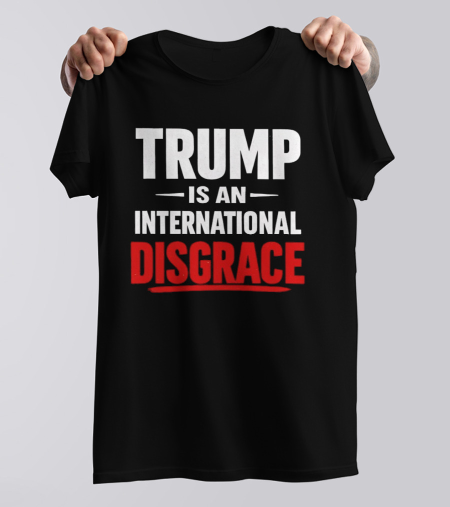 Trump Is An International Disgrace T-Shirt