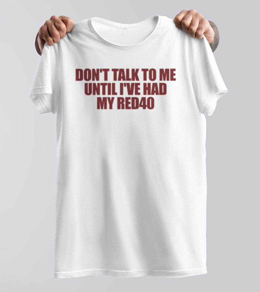 Don't Talk To Me Until I've Had My Red40 T-Shirt