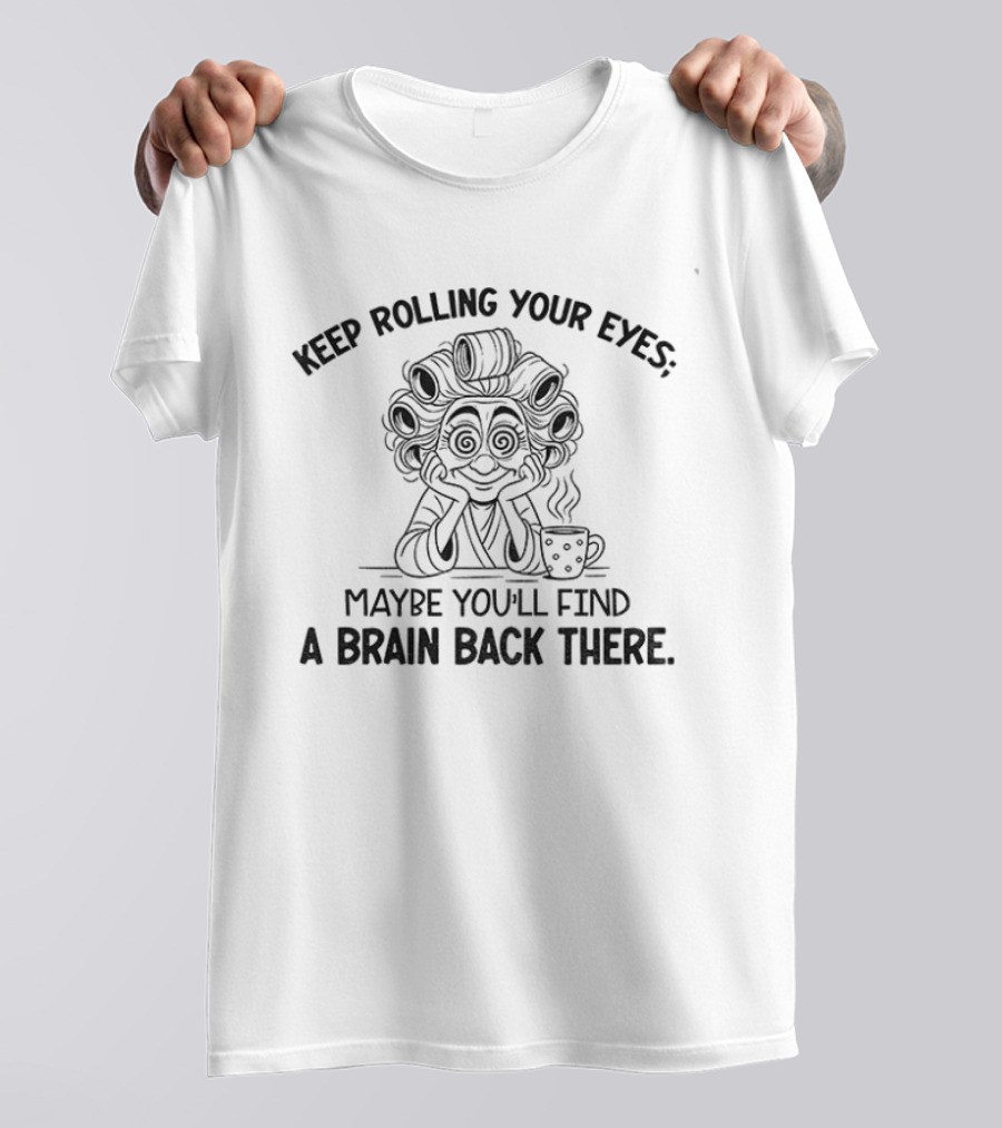 Keep Rolling Your Eyes Maybe You'll Find A Brain Back There Grandma T-Shirt