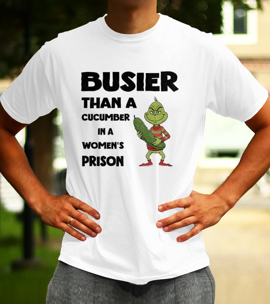 Busier Than A Cucumber In A Women's Prison Grinch Christmas T-Shirt