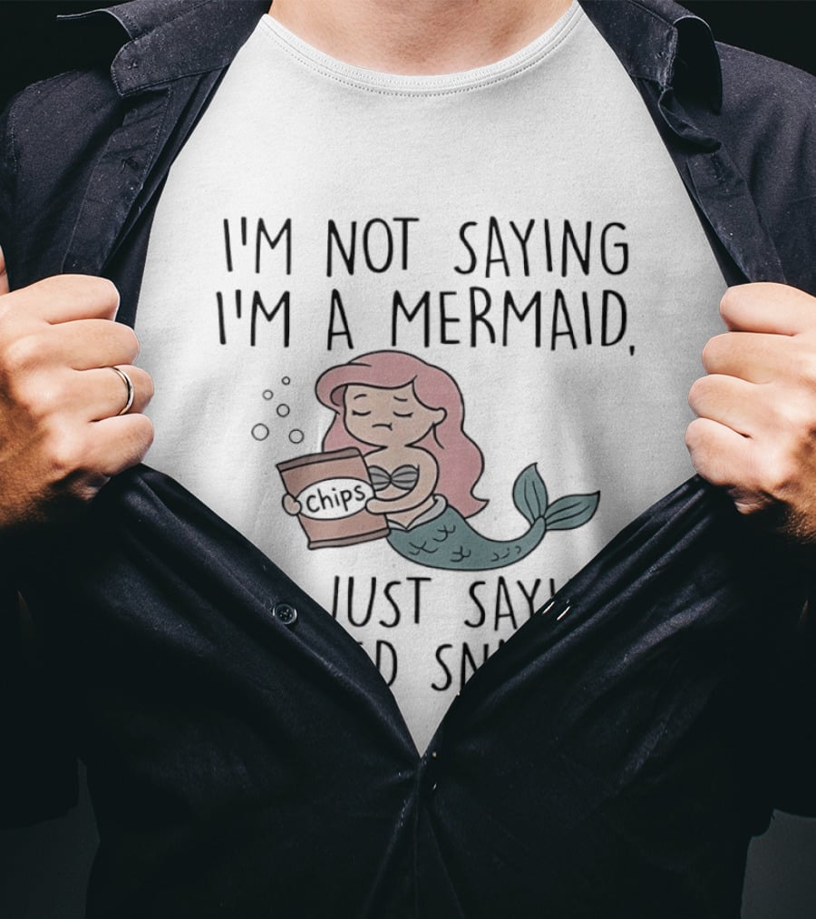 I'm Not Saying I'm A Mermaid I'm Just Saying I Need Snacks Chips T-Shirt