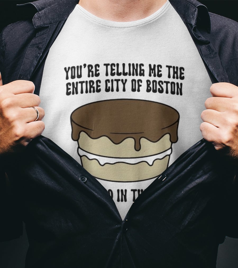 You're Telling Me The Entire City Of Boston Creamed In This Pie? T-Shirt