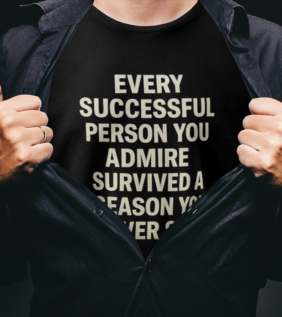 Every Successful Person You Admire Survived A Season You Never Saw T-Shirt