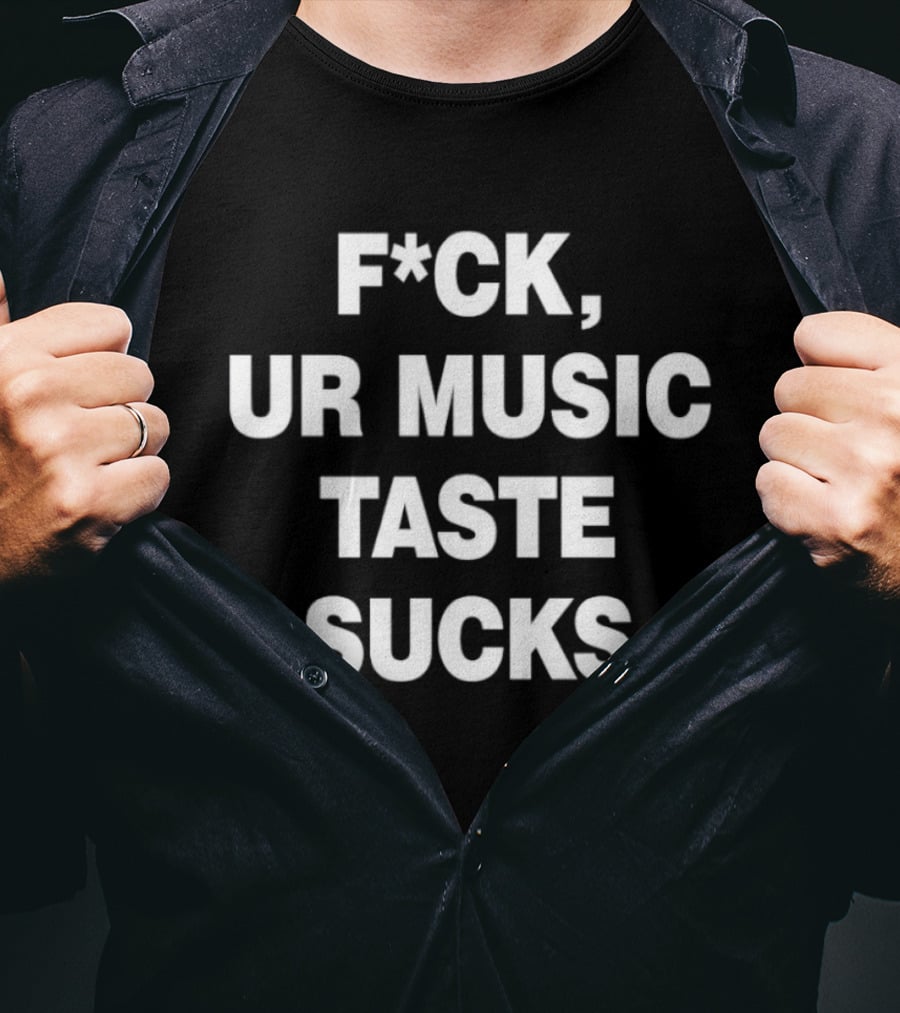 F*ck Ur Music Taste Sucks T-Shirt