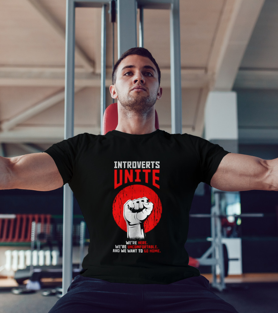 Introverts Unite We're Here We're Uncomfortable And We Want To Go Home Fist T-Shirt