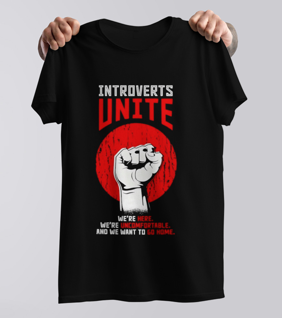 Introverts Unite We're Here We're Uncomfortable And We Want To Go Home Fist T-Shirt