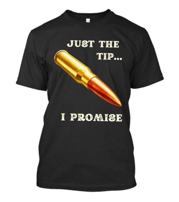 Just The Tip I Promise Bullet Ammo T-Shirt