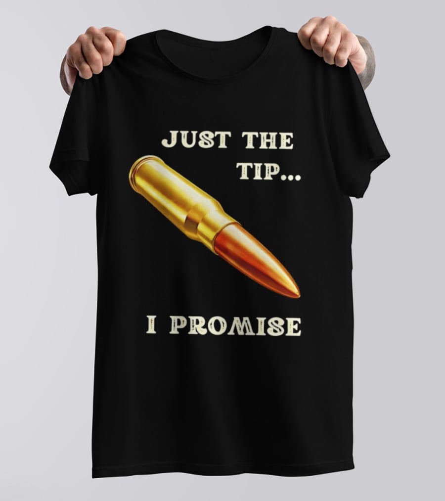 Just The Tip I Promise Bullet Ammo T-Shirt