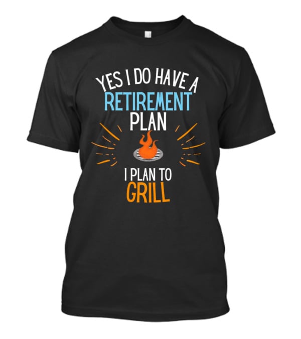 Yes I Do Have A Retirement Plan I Plan To Grill BBQ T-Shirt
