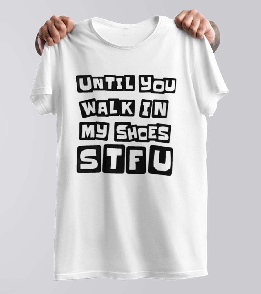 Until You Walk In My Shoes Stfu T-Shirt