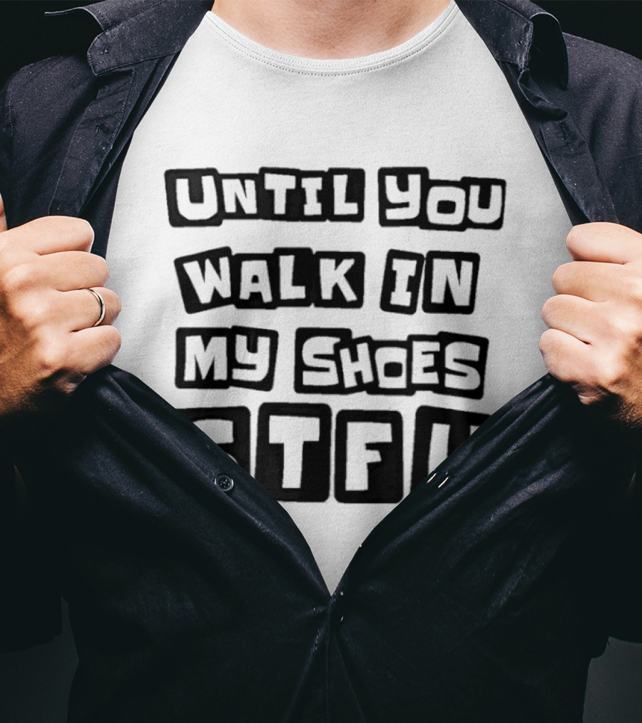 Until You Walk In My Shoes Stfu T-Shirt