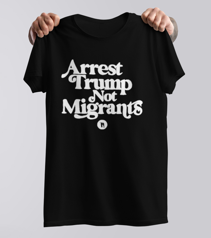 Arrest Trump Not Migrants Social Justice Message T-Shirt