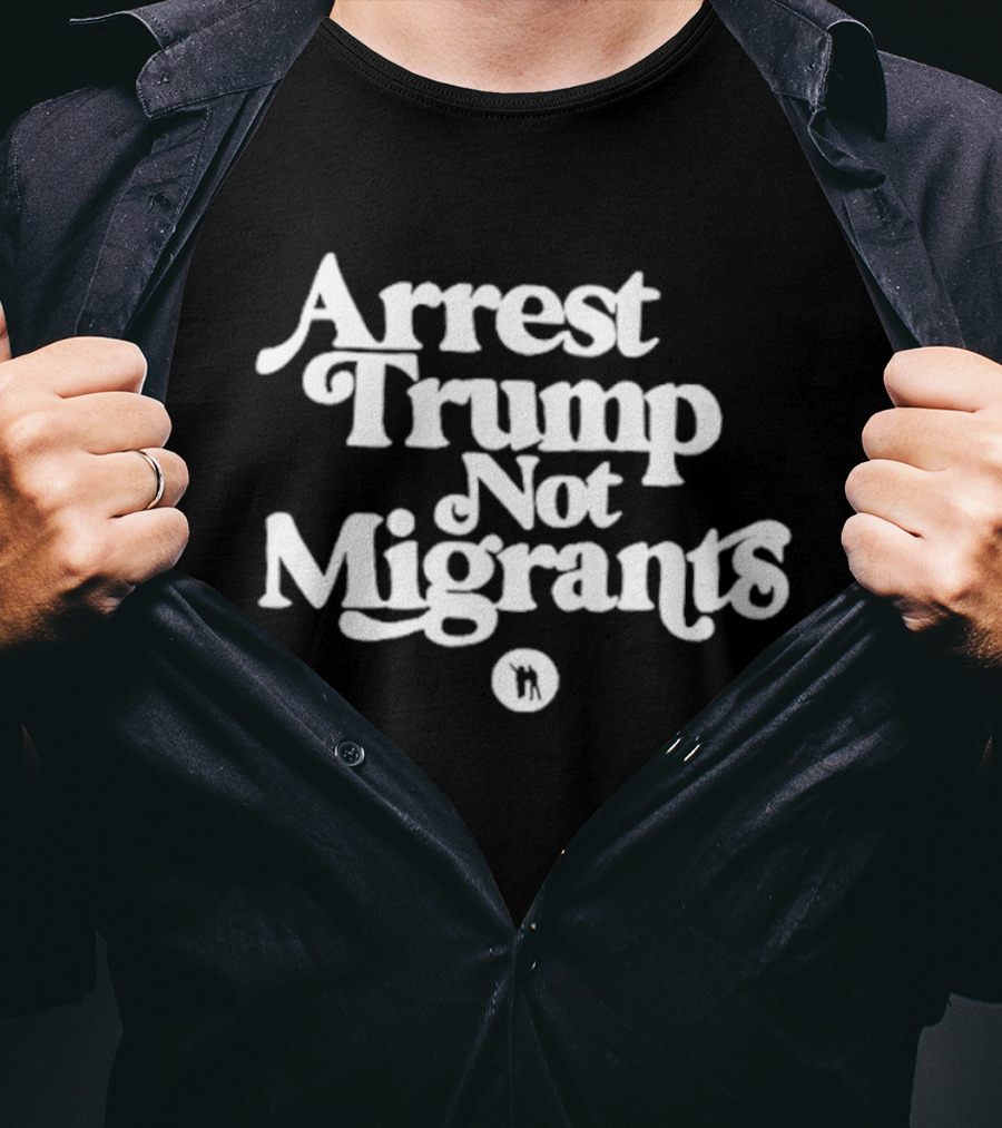 Arrest Trump Not Migrants Social Justice Message T-Shirt