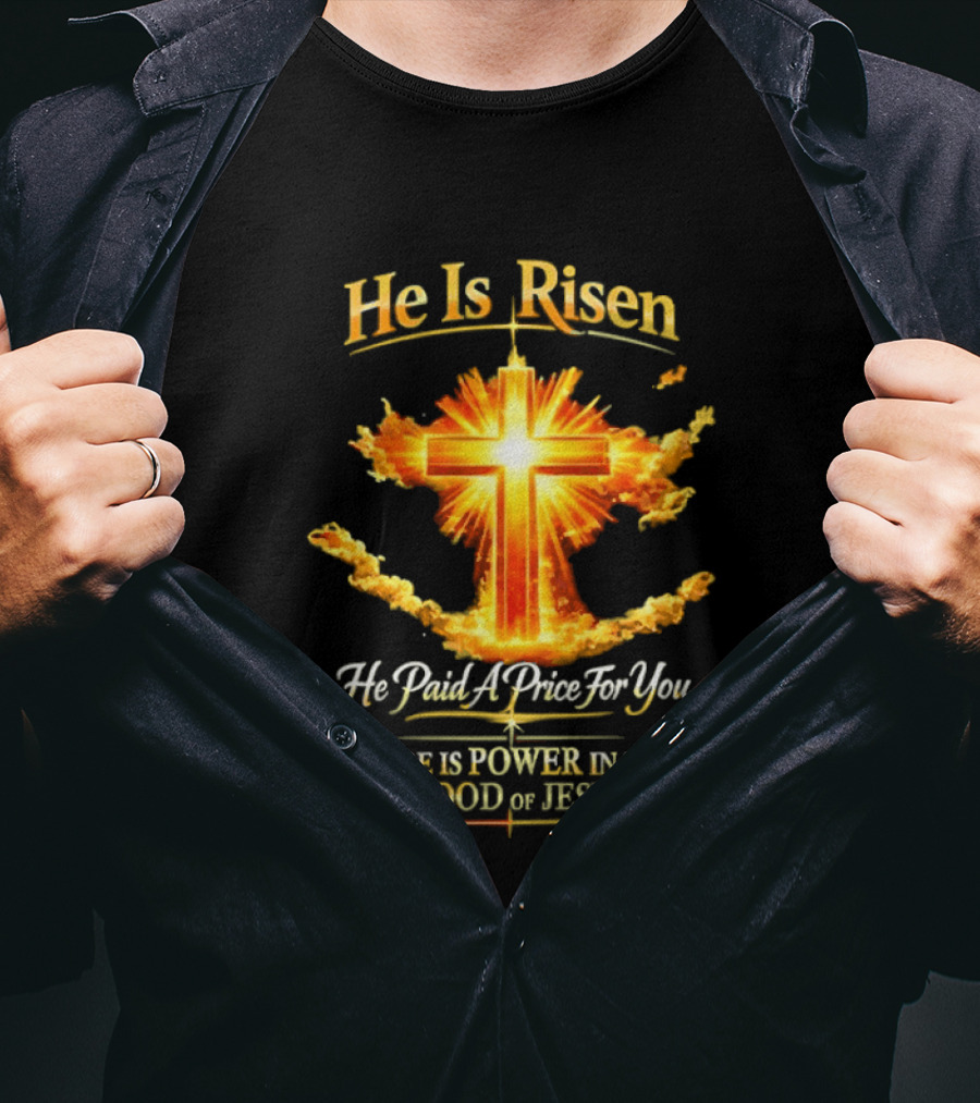 He Is Risen He Paid A Price For You There Is Power In The Blood Of Jesus Cross And Sunburst Christian Message T-Shirt