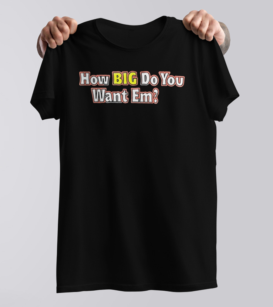 How BIG Do You Want Em Oversized Humor Question Phrase T-Shirt