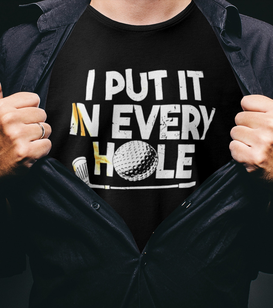 I Put It In Every Hole Funny Golf Saying T-Shirt