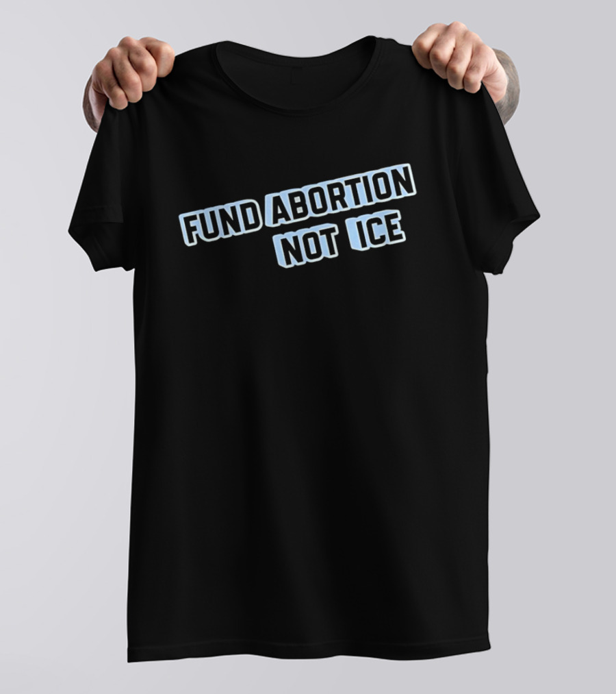 Fund Abortion Not ICE Prioritize Healthcare Over Immigration Enforcement T-Shirt