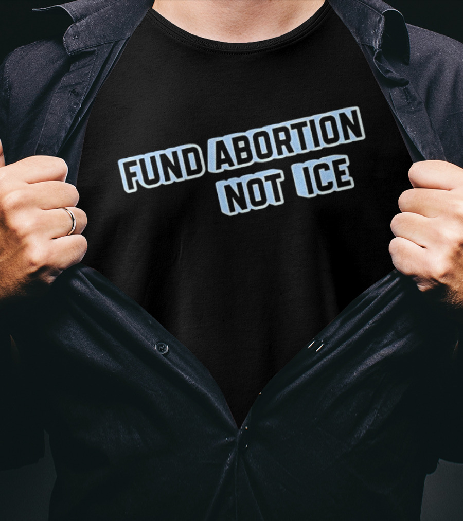 Fund Abortion Not ICE Prioritize Healthcare Over Immigration Enforcement T-Shirt