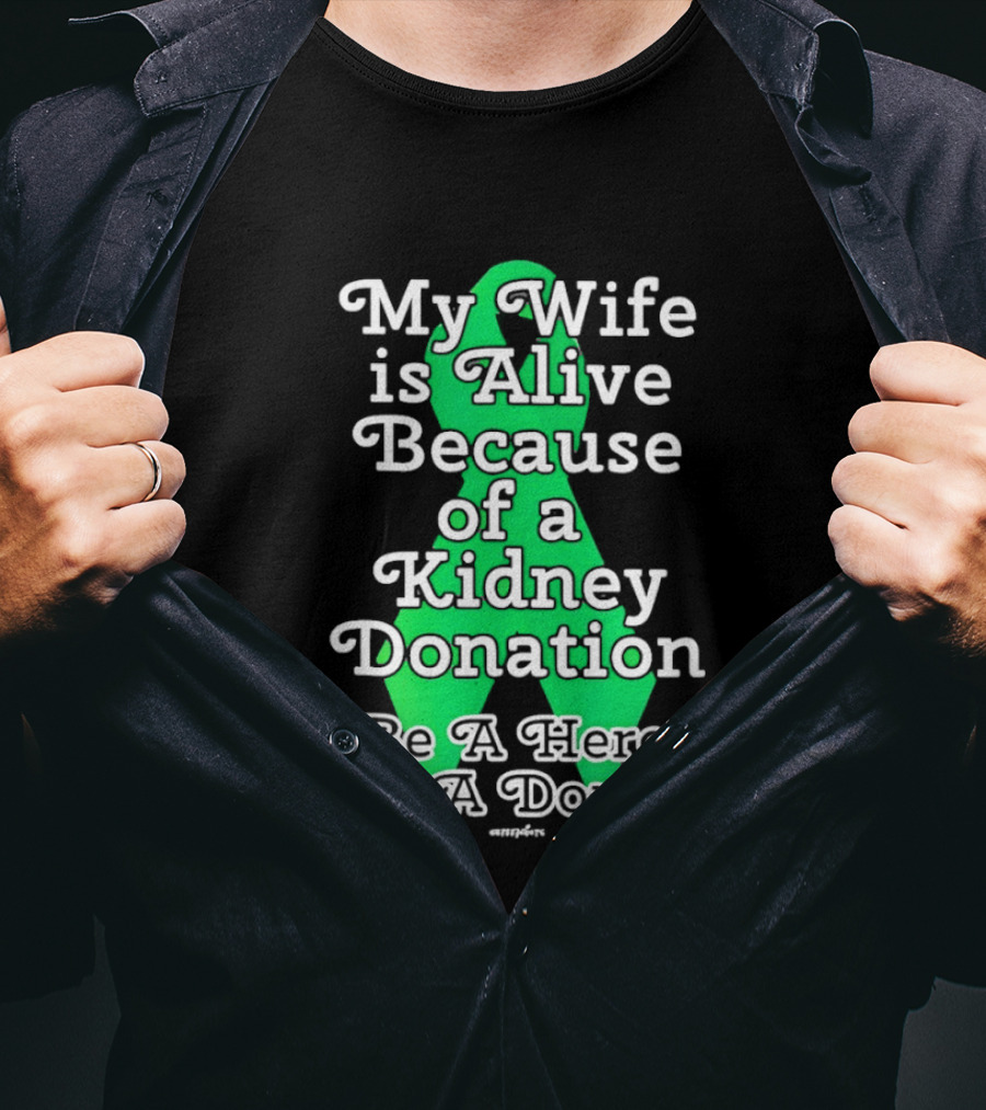My Wife Is Alive Because Of A Kidney Donation Be A Hero Be A Donor T-Shirt