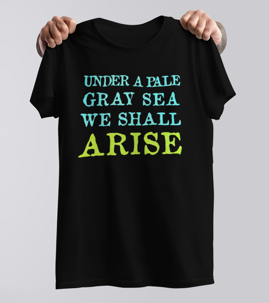 Under A Pale Gray Sea We Shall Arise T-Shirt