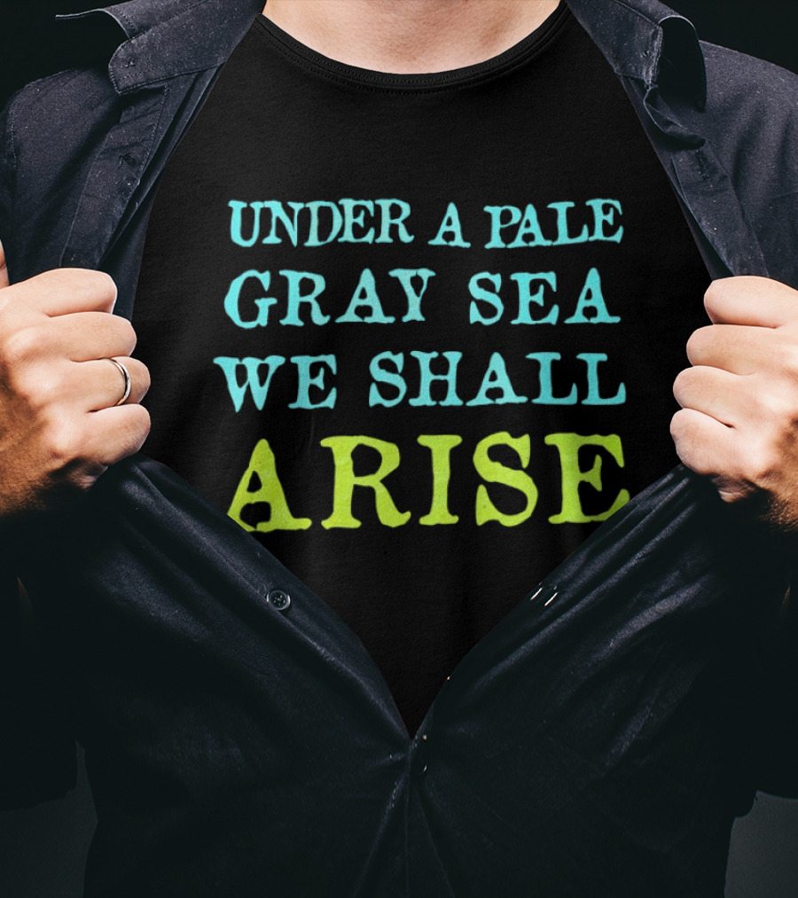 Under A Pale Gray Sea We Shall Arise T-Shirt