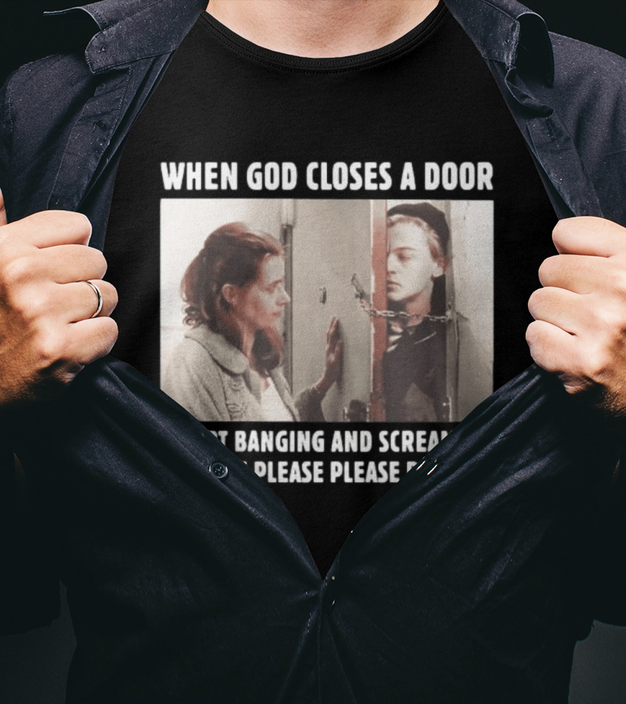 When God Closes A Door Scene I Start Banging And Screaming Please Please Please Please T-Shirt