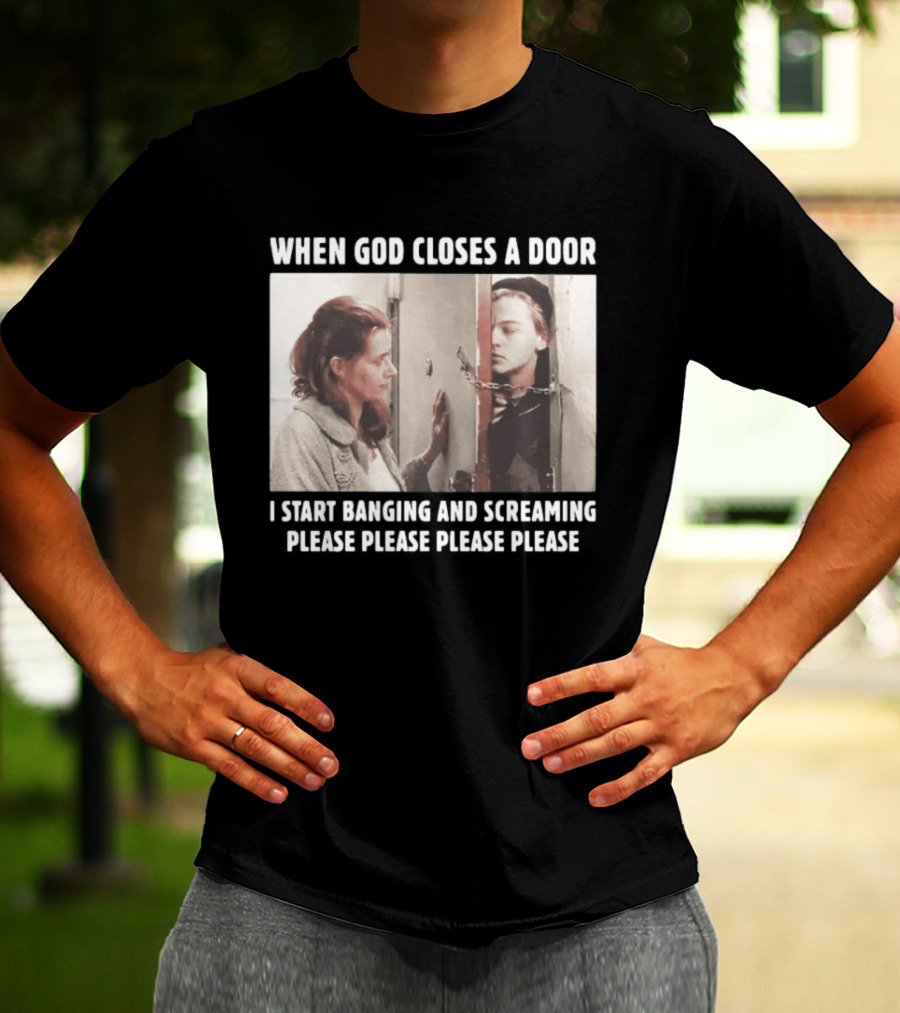 When God Closes A Door Scene I Start Banging And Screaming Please Please Please Please T-Shirt