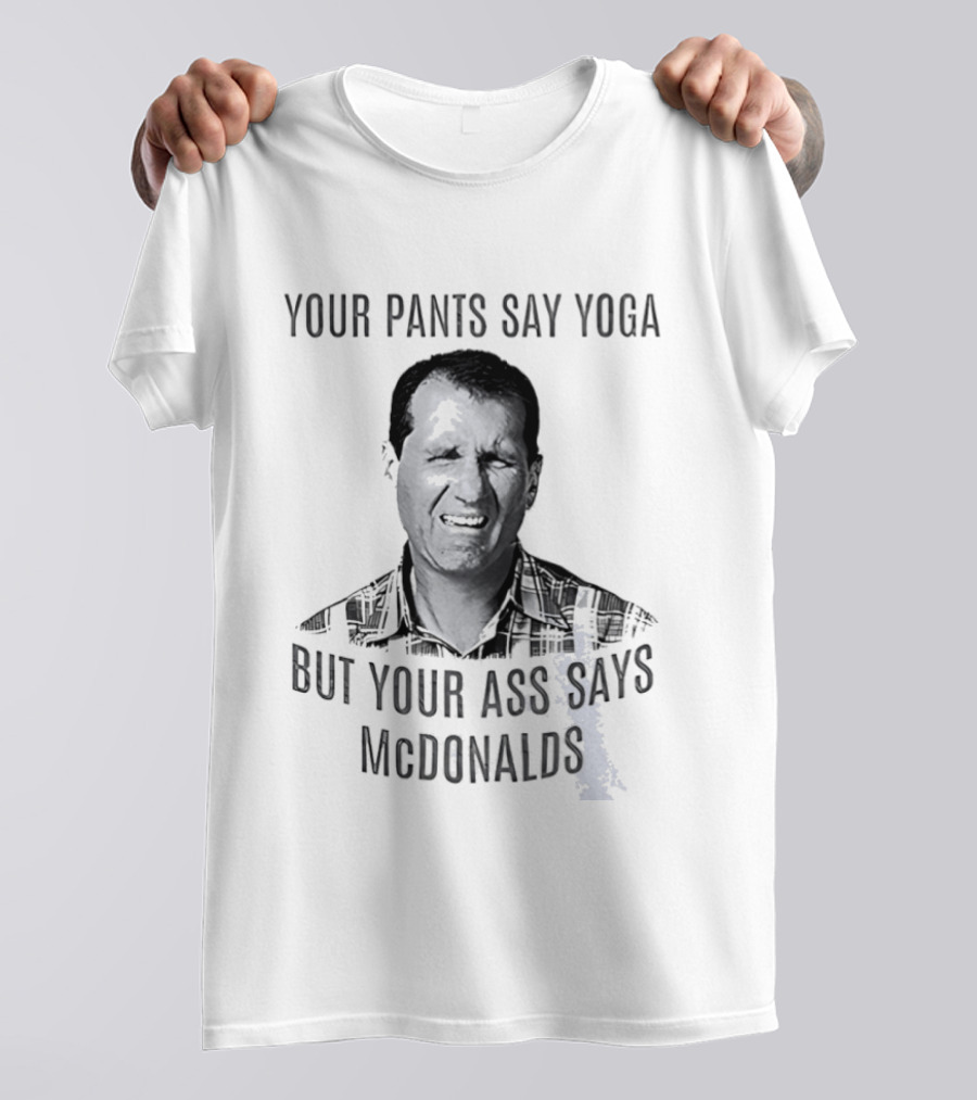 Al Bundy Your Pants Say Yoga But Your Ass Says McDonalds T-Shirt