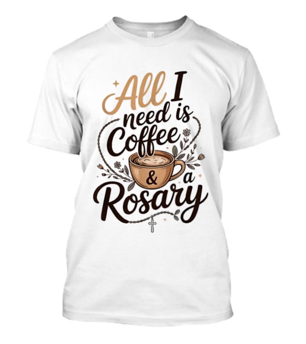 All I Need Is Coffee And A Rosary Catholic Faith T-Shirt