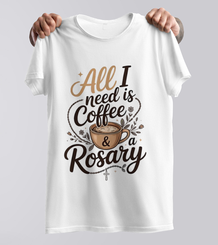 All I Need Is Coffee And A Rosary Catholic Faith T-Shirt