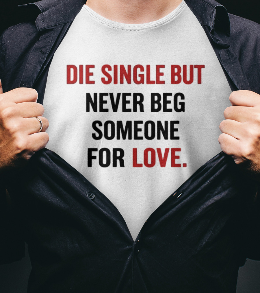Die Single But Never Beg Someone For Love T-Shirt