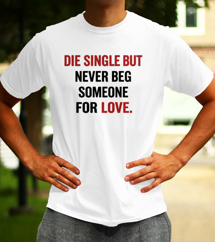Die Single But Never Beg Someone For Love T-Shirt