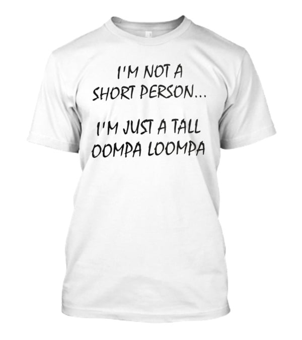 I'm Not A Short Person I'm Just A Tall Oompa Loompa Willy Wonka Humor T-Shirt