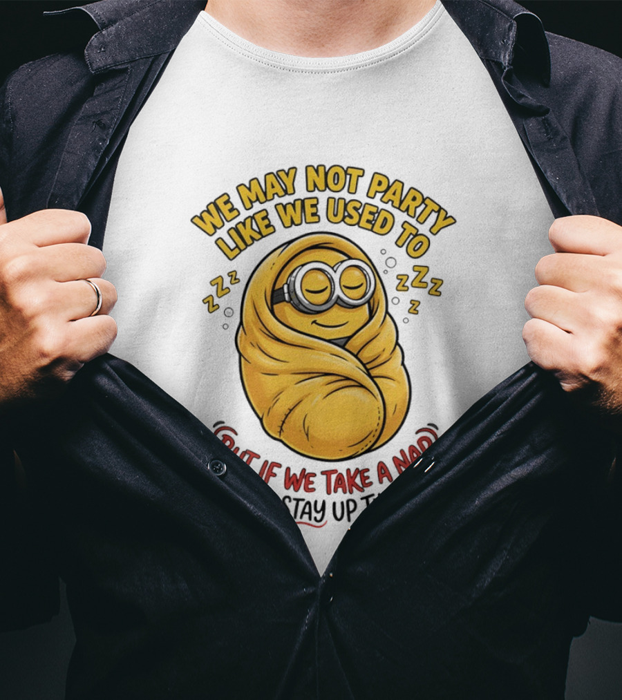 We May Not Party Like We Used To Minion Wrapped In Blanket But If We Take A Nap We Can Stay Up Till Dark T-Shirt