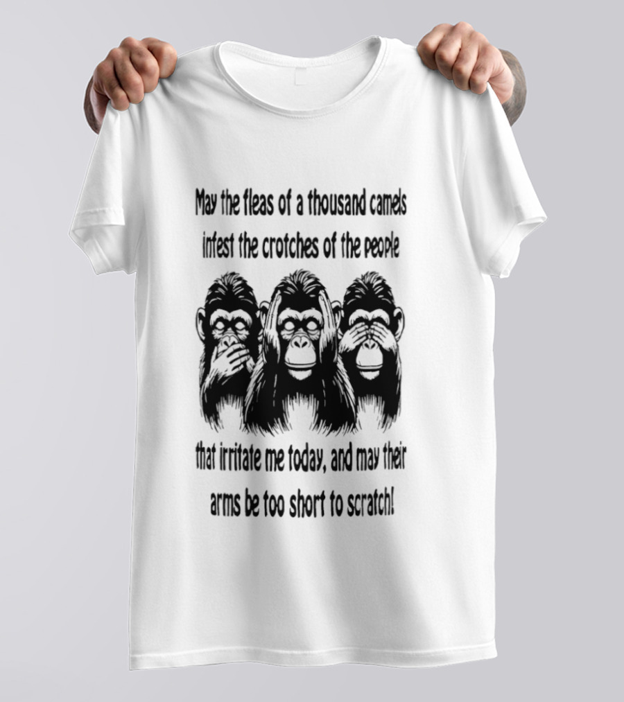 Three Monkeys May The Fleas Of A Thousand Camels Infest The Crotches Of The Jerks That Irritate Me Today And May Their Arms Be Too Short To Scratch T-Shirt