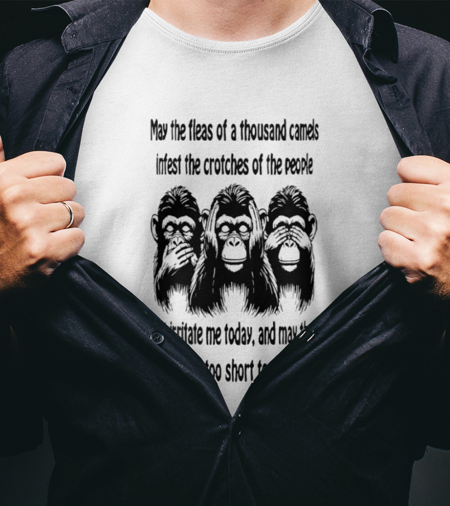 Three Monkeys May The Fleas Of A Thousand Camels Infest The Crotches Of The Jerks That Irritate Me Today And May Their Arms Be Too Short To Scratch T-Shirt