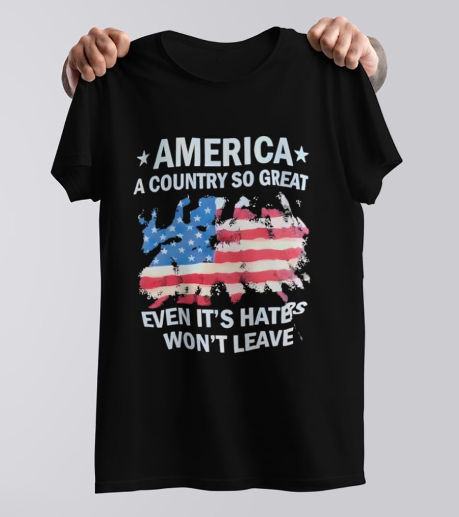 America Flag A Country So Great Even It's Hate's Won't Leave T-Shirt