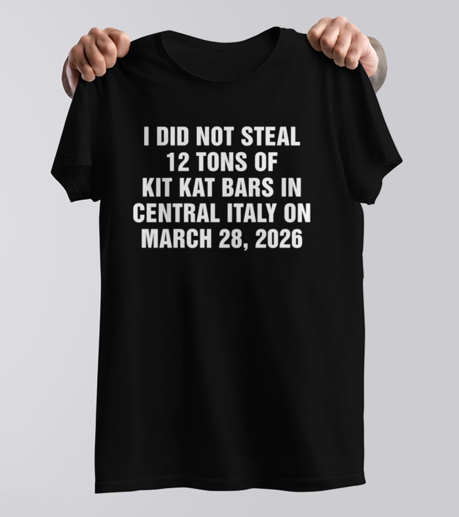 I Did Not Steal 12 Tons Of Kit Kat Bars In Central Italy On March 28 2026 T-Shirt